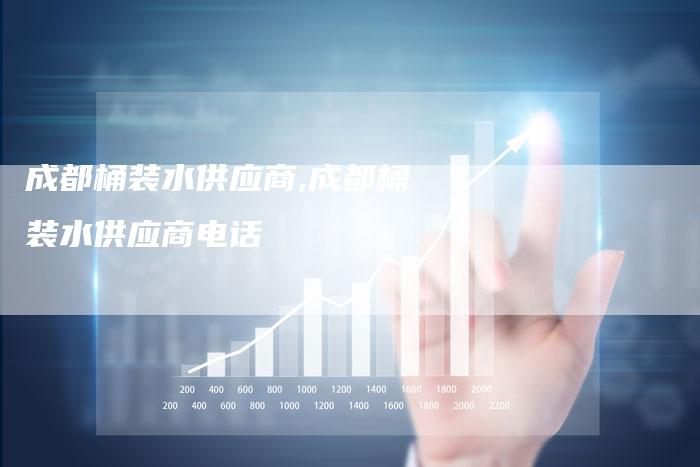 成都桶装水供应商,成都桶装水供应商电话
