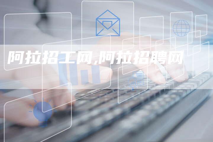 阿拉招工网,阿拉招聘网