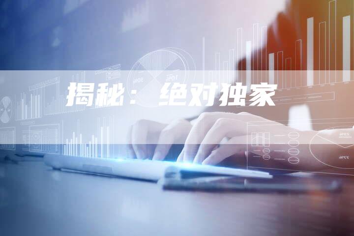 揭秘：绝对独家