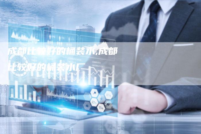 成都比较好的桶装水,成都比较好的桶装水厂