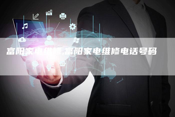 富阳家电维修,富阳家电维修电话号码