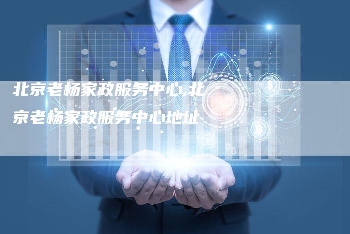 北京老杨家政服务中心,北京老杨家政服务中心地址