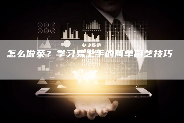 怎么做菜？学习易上手的简单厨艺技巧