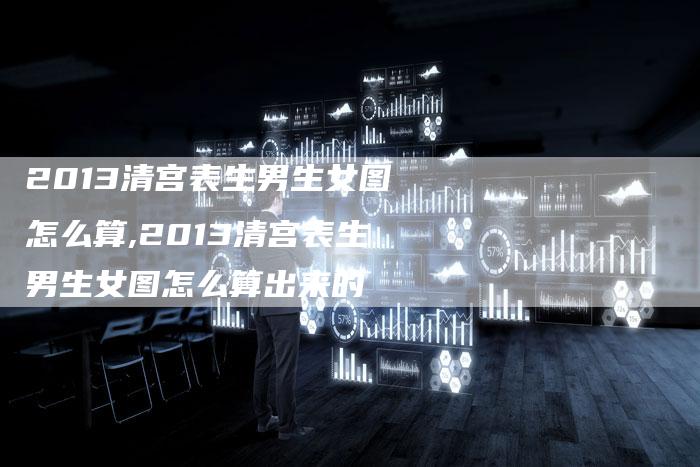 2013清宫表生男生女图怎么算,2013清宫表生男生女图怎么算出来的