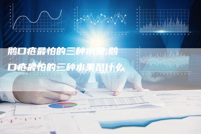 鹅口疮最怕的三种水果,鹅口疮最怕的三种水果是什么
