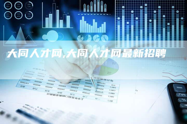 大同人才网,大同人才网最新招聘