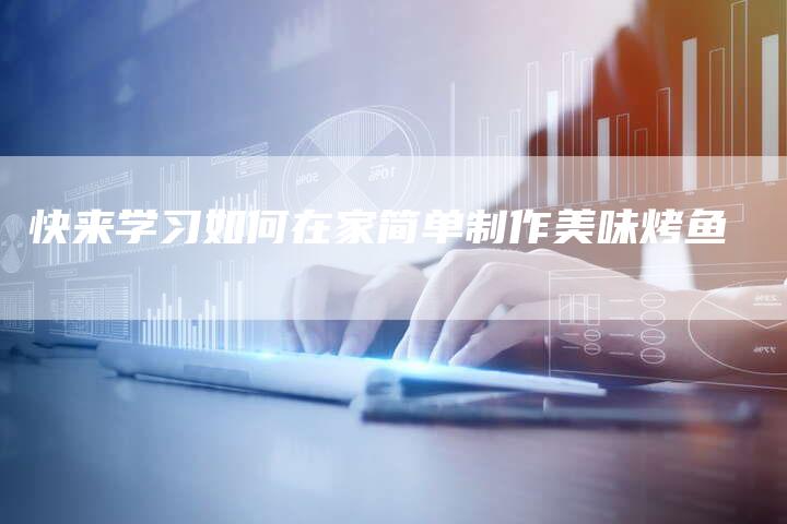 快来学习如何在家简单制作美味烤鱼