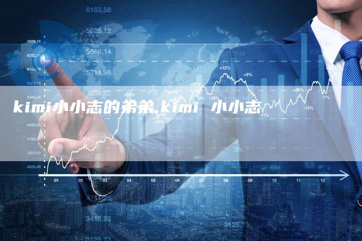 kimi小小志的弟弟,kimi 小小志