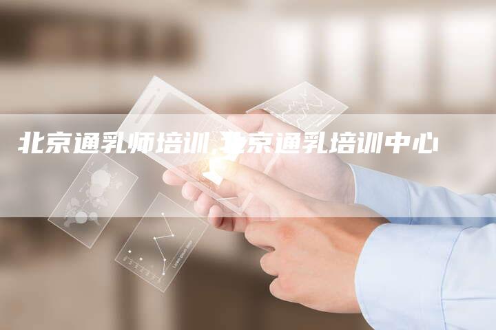 北京通乳师培训,北京通乳培训中心