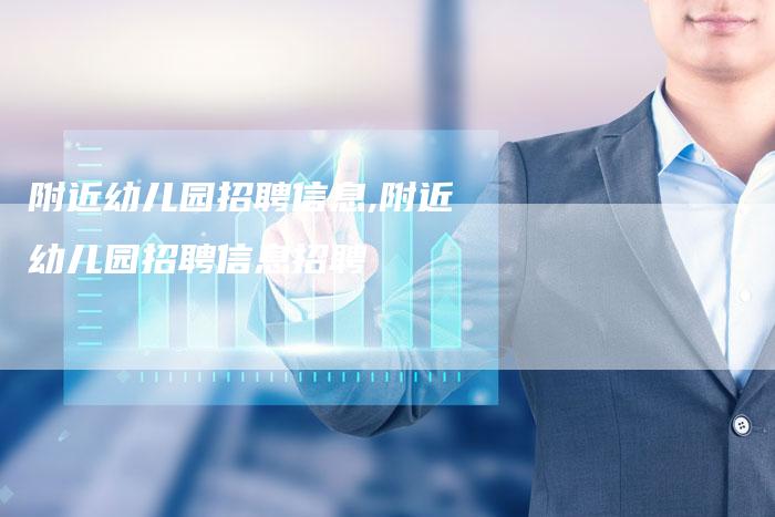 附近幼儿园招聘信息,附近幼儿园招聘信息招聘