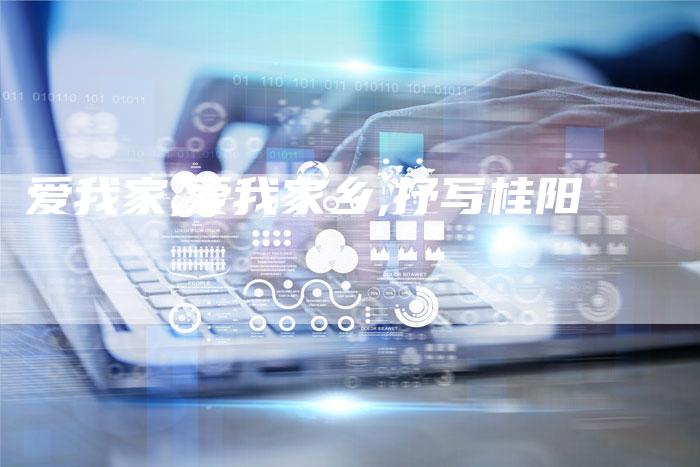 爱我家,爱我家乡,抒写桂阳