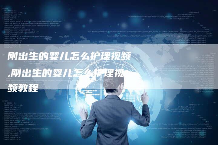 刚出生的婴儿怎么护理视频,刚出生的婴儿怎么护理视频教程