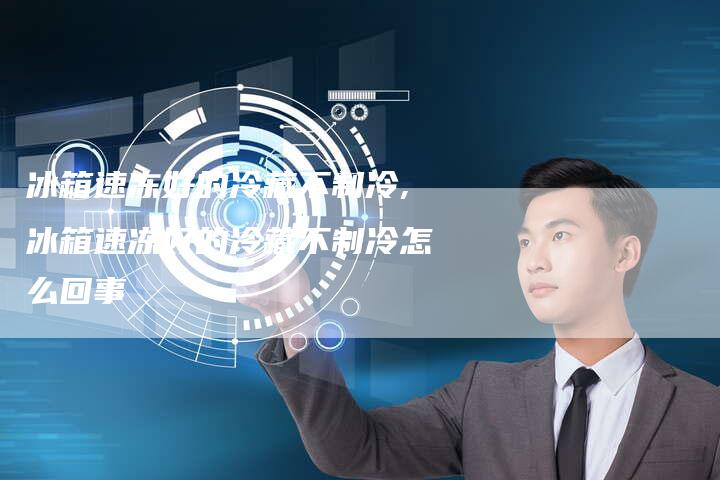 冰箱速冻好的冷藏不制冷,冰箱速冻好的冷藏不制冷怎么回事
