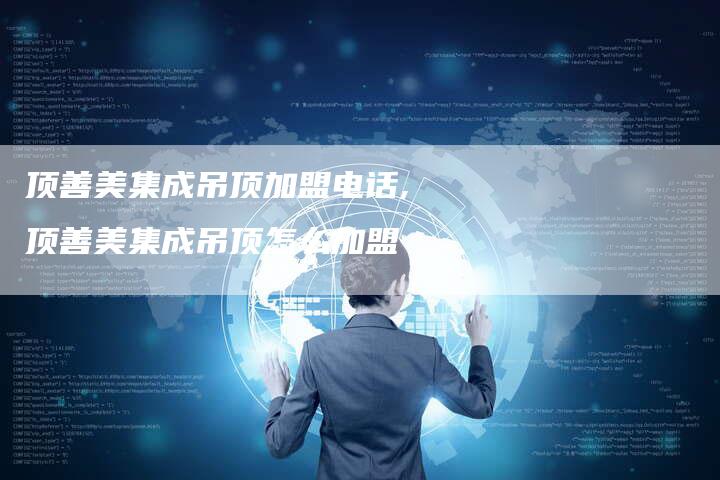 顶善美集成吊顶加盟电话,顶善美集成吊顶怎么加盟