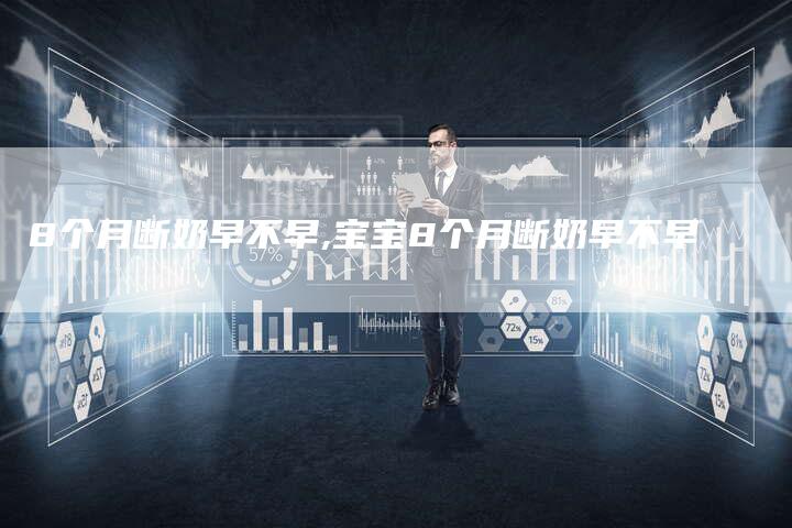 8个月断奶早不早,宝宝8个月断奶早不早