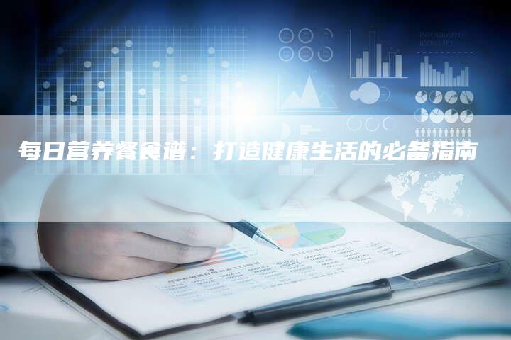 每日营养餐食谱：打造健康生活的必备指南