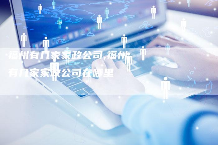 福州有几家家政公司,福州有几家家政公司在哪里