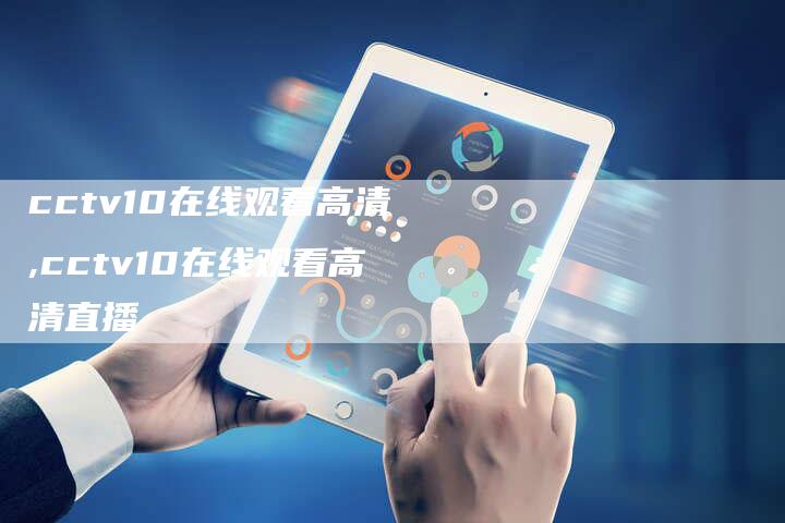 cctv10在线观看高清,cctv10在线观看高清直播