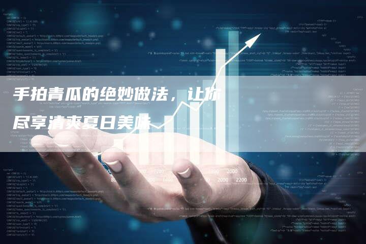 手拍青瓜的绝妙做法，让你尽享清爽夏日美味