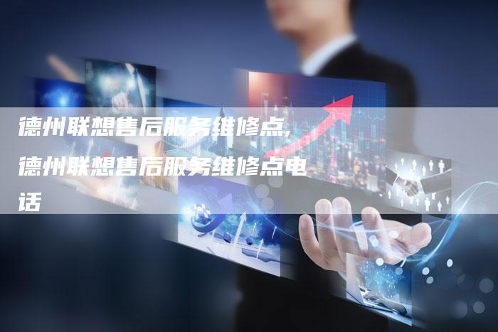 德州联想售后服务维修点,德州联想售后服务维修点电话