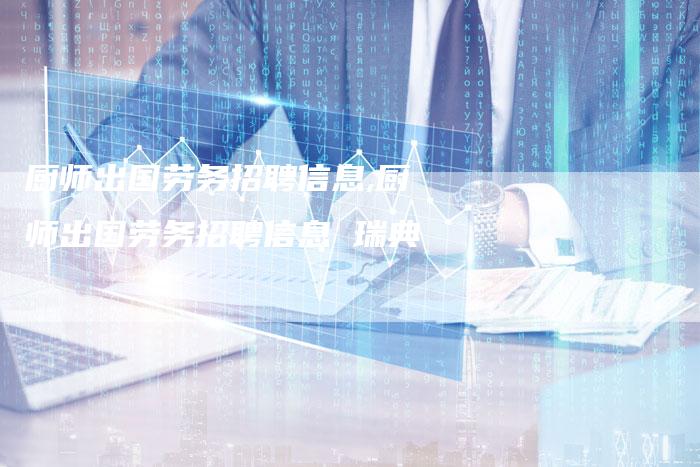 厨师出国劳务招聘信息,厨师出国劳务招聘信息 瑞典