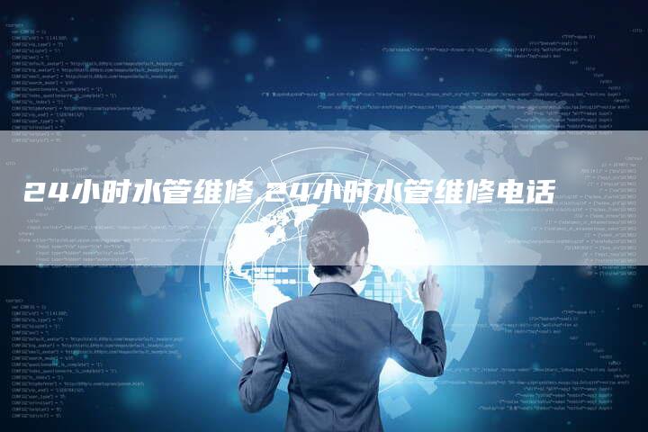 24小时水管维修,24小时水管维修电话