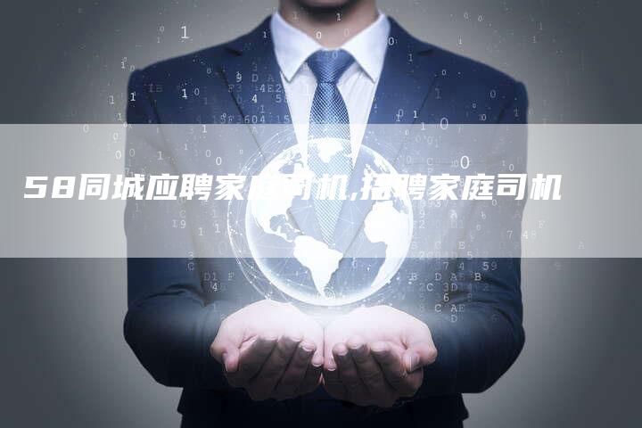 58同城应聘家庭司机,招聘家庭司机
