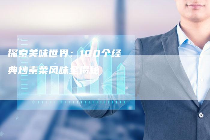 探索美味世界：100个经典炒素菜风味全揭秘