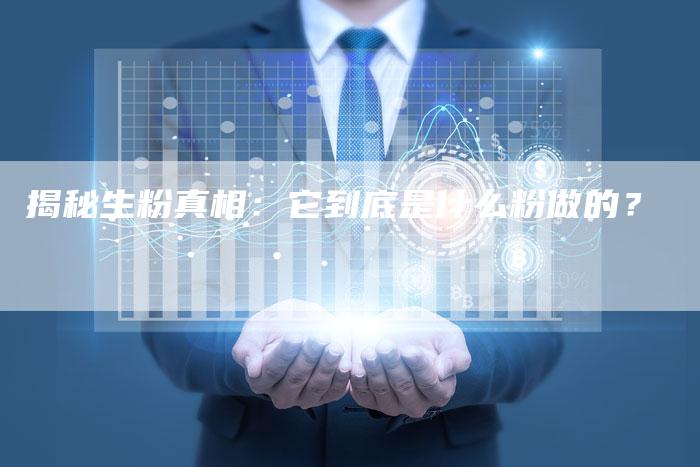揭秘生粉真相：它到底是什么粉做的？