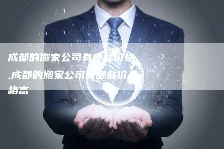 成都的搬家公司有哪些价格,成都的搬家公司有哪些价格高