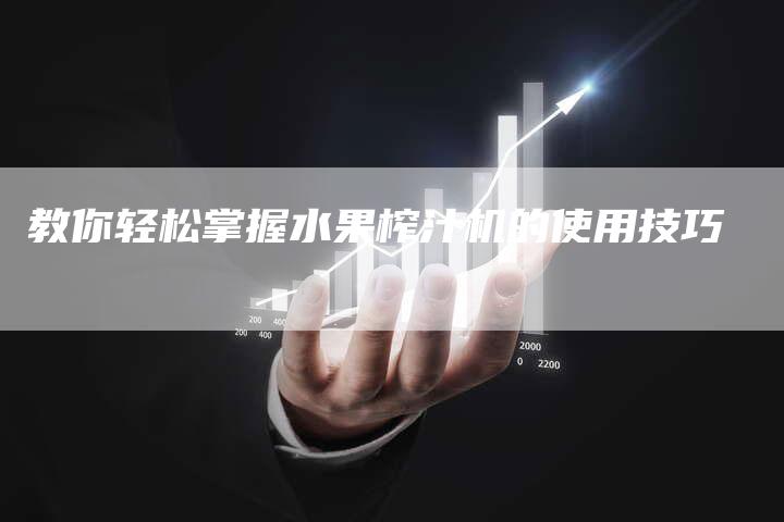 教你轻松掌握水果榨汁机的使用技巧