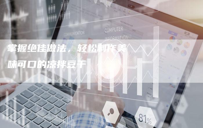 掌握绝佳做法，轻松制作美味可口的凉拌豆干