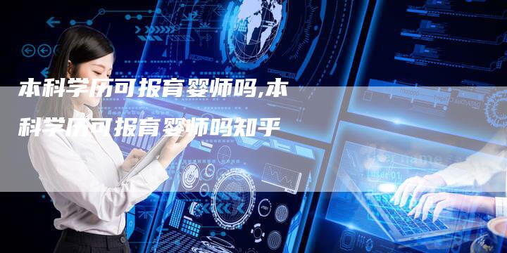 本科学历可报育婴师吗,本科学历可报育婴师吗知乎