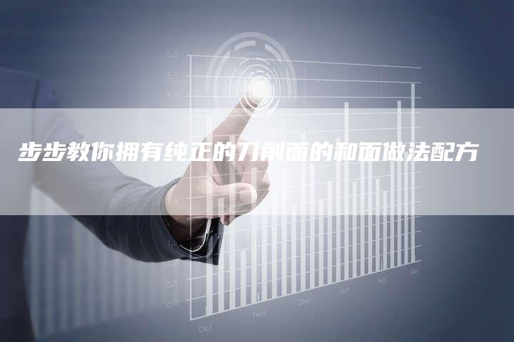 步步教你拥有纯正的刀削面的和面做法配方