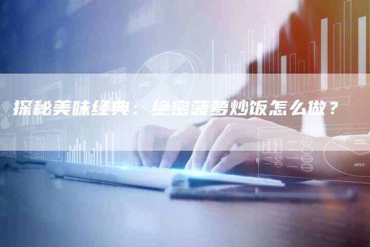 探秘美味经典：绝密菠萝炒饭怎么做？