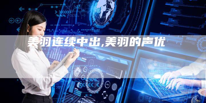 ゆうき美羽连续中出,美羽的声优