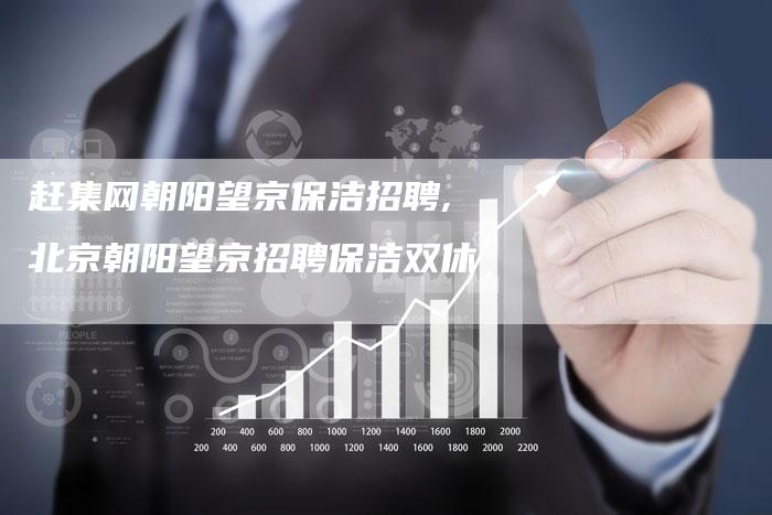 赶集网朝阳望京保洁招聘,北京朝阳望京招聘保洁双休