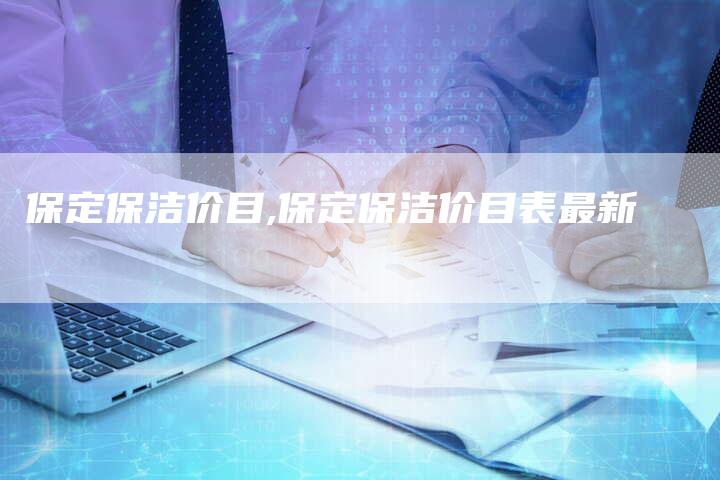 保定保洁价目,保定保洁价目表最新