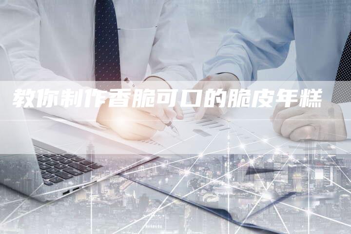 教你制作香脆可口的脆皮年糕