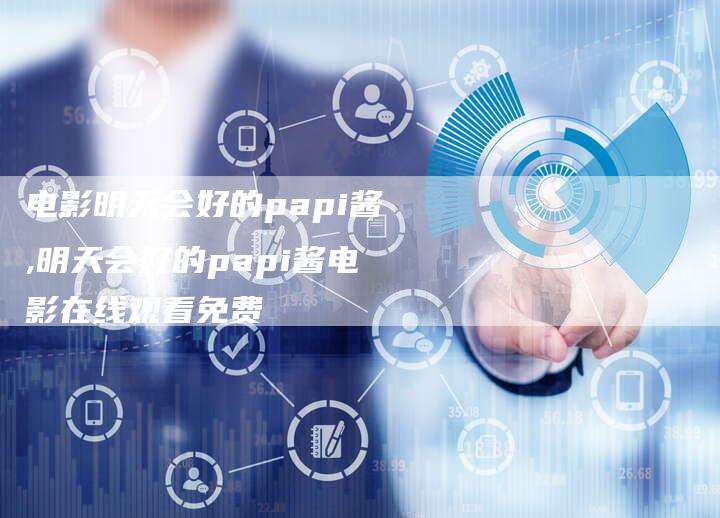 电影明天会好的papi酱,明天会好的papi酱电影在线观看免费