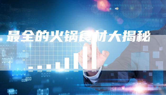 最全的火锅食材大揭秘