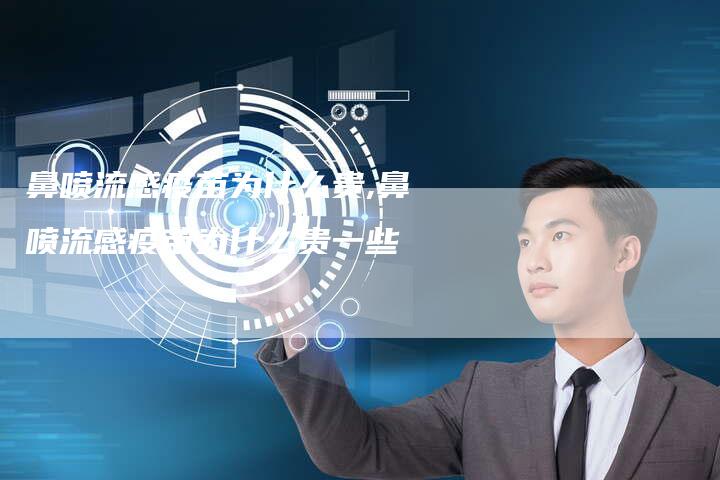鼻喷流感疫苗为什么贵,鼻喷流感疫苗为什么贵一些