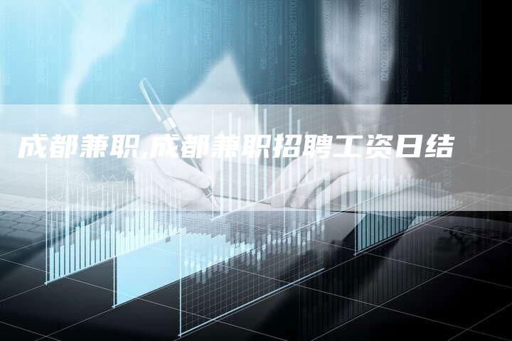 成都兼职,成都兼职招聘工资日结