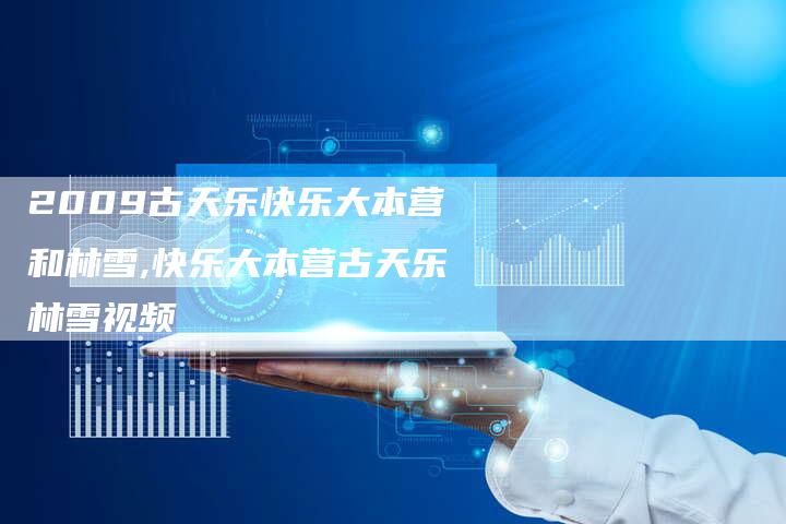 2009古天乐快乐大本营和林雪,快乐大本营古天乐林雪视频