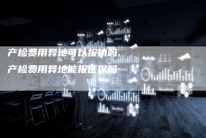 产检费用异地可以报销吗,产检费用异地能报医保吗