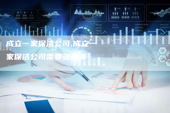 成立一家保洁公司,成立一家保洁公司需要多少钱