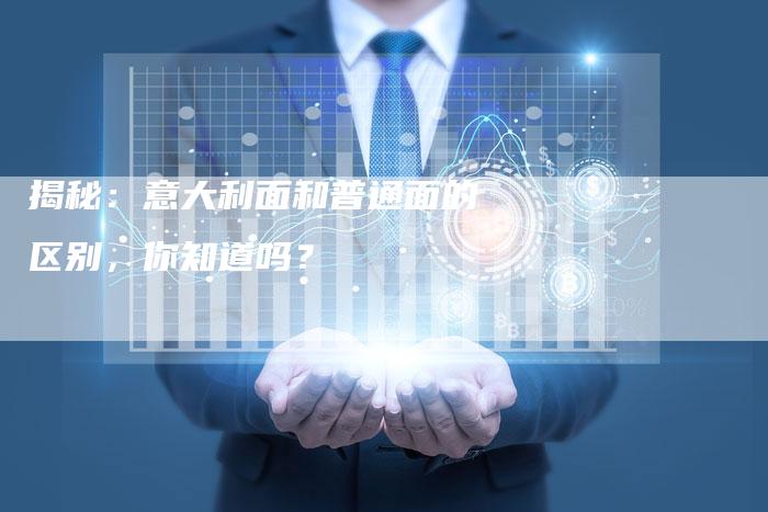 揭秘：意大利面和普通面的区别，你知道吗？