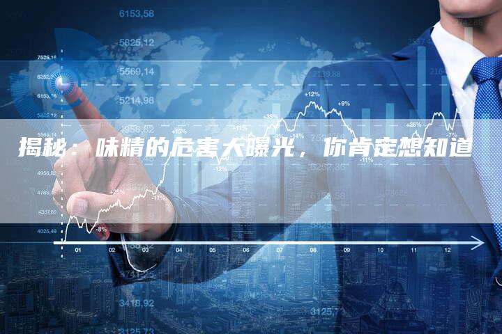 揭秘：味精的危害大曝光，你肯定想知道
