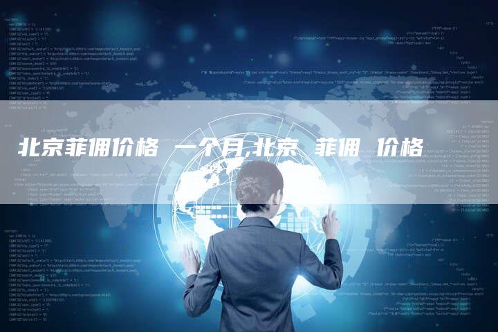 北京菲佣价格 一个月,北京 菲佣 价格