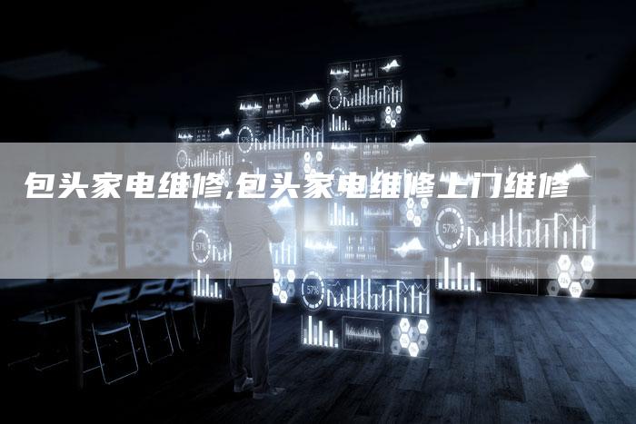 包头家电维修,包头家电维修上门维修